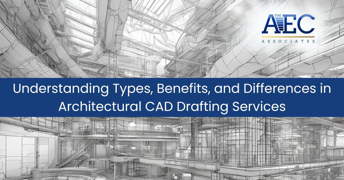 Understanding Types, Benefits, and Differences in Architectural CAD Drafting Services